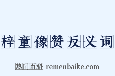 梓童像赞反义词是什么意思的图片